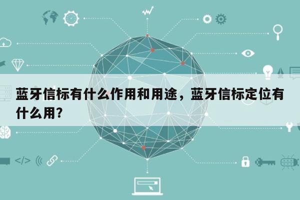 蓝牙信标有什么作用和用途，蓝牙信标定位有什么用？-第1张图片