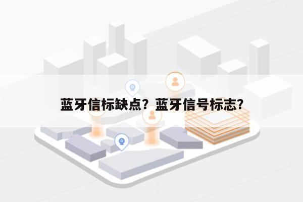 蓝牙信标缺点？蓝牙信号标志？-第1张图片