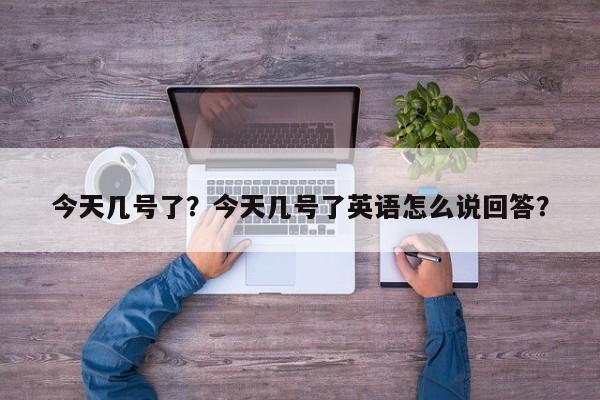 今天几号了？今天几号了英语怎么说回答？-第1张图片