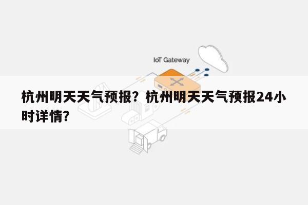 杭州明天天气预报？杭州明天天气预报24小时详情？-第1张图片