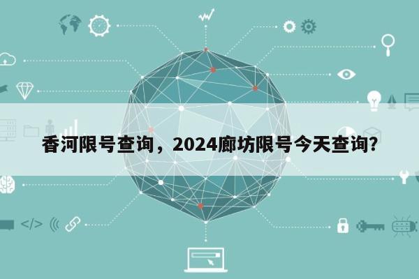 香河限号查询，2024廊坊限号今天查询？-第1张图片