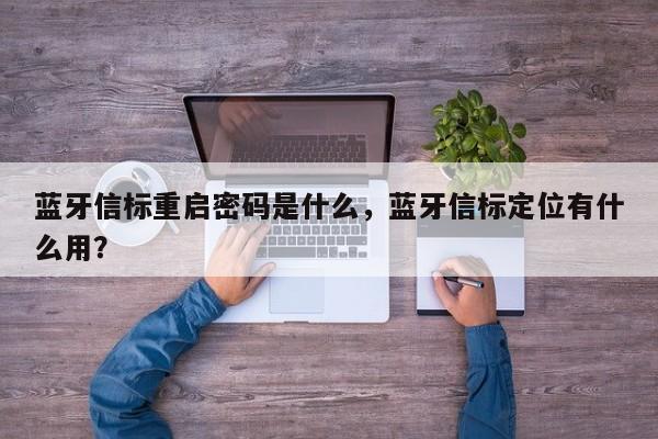 蓝牙信标重启密码是什么，蓝牙信标定位有什么用？-第1张图片