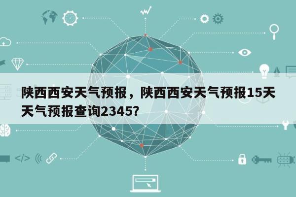 陕西西安天气预报，陕西西安天气预报15天天气预报查询2345？-第1张图片