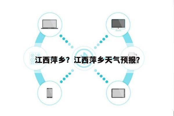 江西萍乡？江西萍乡天气预报？-第1张图片