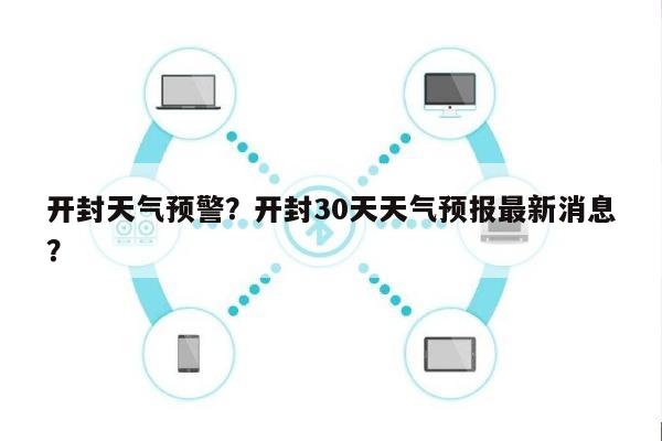 开封天气预警？开封30天天气预报最新消息？-第1张图片