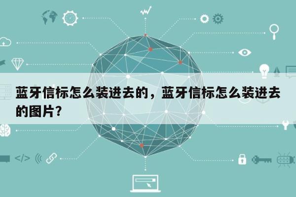 蓝牙信标怎么装进去的，蓝牙信标怎么装进去的图片？-第1张图片