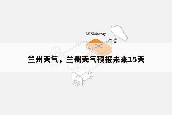 兰州天气，兰州天气预报未来15天-第1张图片