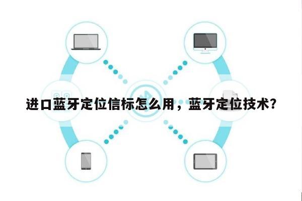 进口蓝牙定位信标怎么用，蓝牙定位技术？-第1张图片