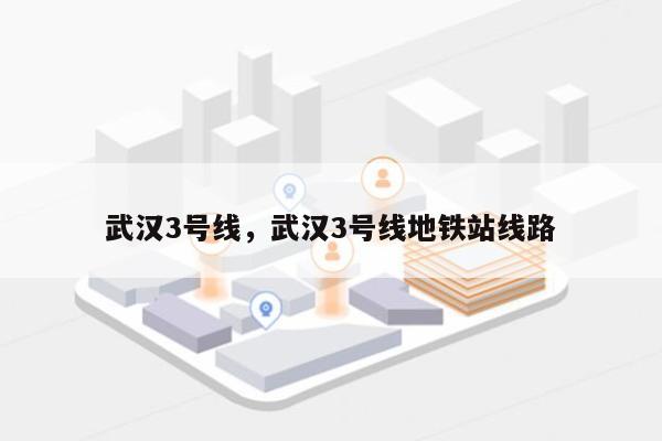 武汉3号线，武汉3号线地铁站线路-第1张图片