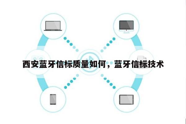 西安蓝牙信标质量如何，蓝牙信标技术-第1张图片