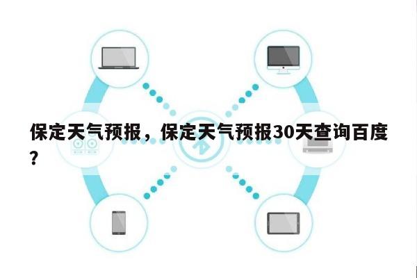 保定天气预报，保定天气预报30天查询百度？-第1张图片