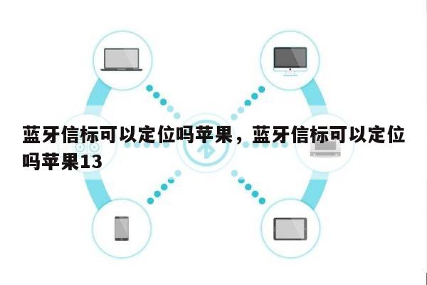 蓝牙信标可以定位吗苹果，蓝牙信标可以定位吗苹果13-第1张图片