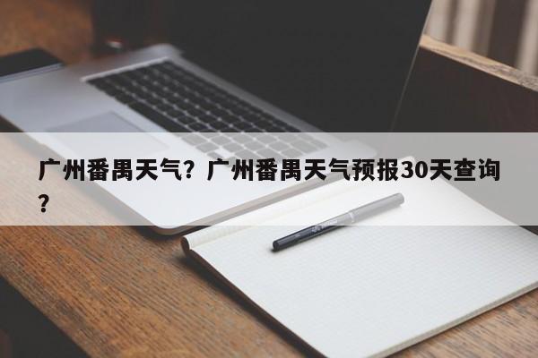 广州番禺天气？广州番禺天气预报30天查询？-第1张图片