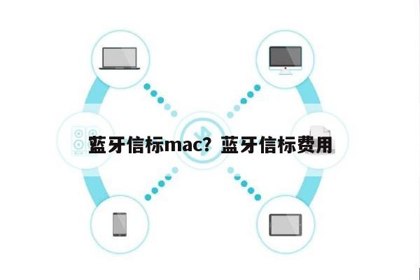 蓝牙信标mac？蓝牙信标费用
？-第1张图片