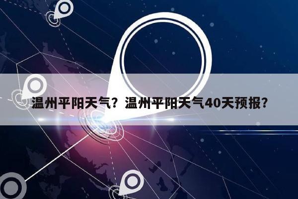 温州平阳天气？温州平阳天气40天预报？-第1张图片