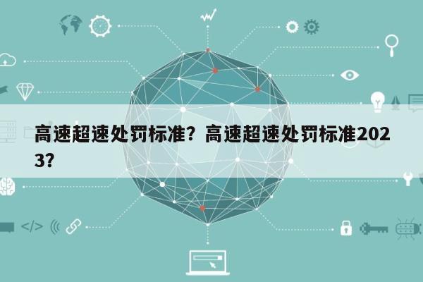 高速超速处罚标准？高速超速处罚标准2023？-第1张图片