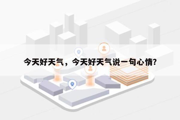 今天好天气，今天好天气说一句心情？-第1张图片