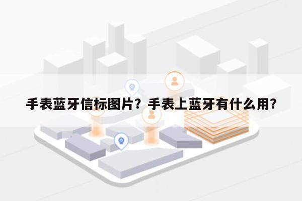 手表蓝牙信标图片？手表上蓝牙有什么用？-第1张图片