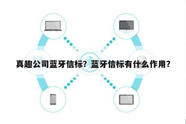 真趣公司蓝牙信标？蓝牙信标有什么作用？-第1张图片