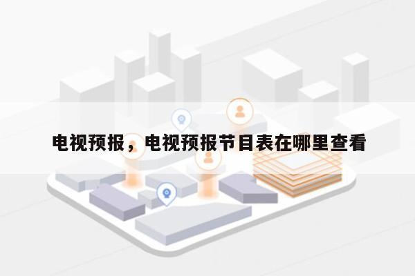 电视预报，电视预报节目表在哪里查看-第1张图片