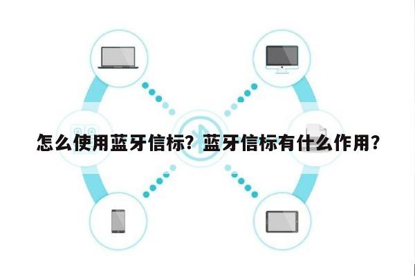 怎么使用蓝牙信标？蓝牙信标有什么作用？-第1张图片