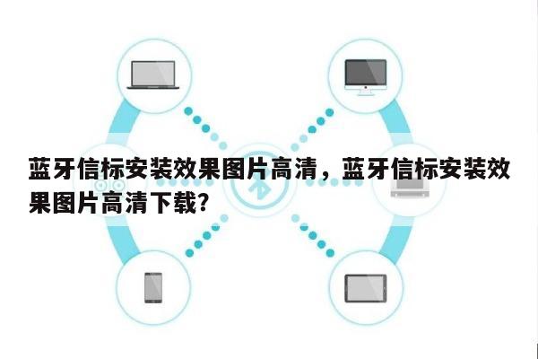 蓝牙信标安装效果图片高清，蓝牙信标安装效果图片高清下载？-第1张图片