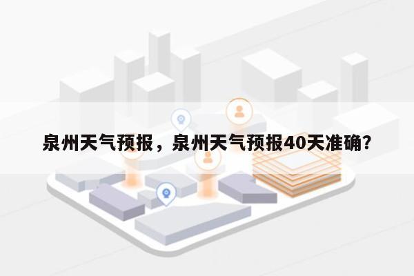 泉州天气预报，泉州天气预报40天准确？-第1张图片