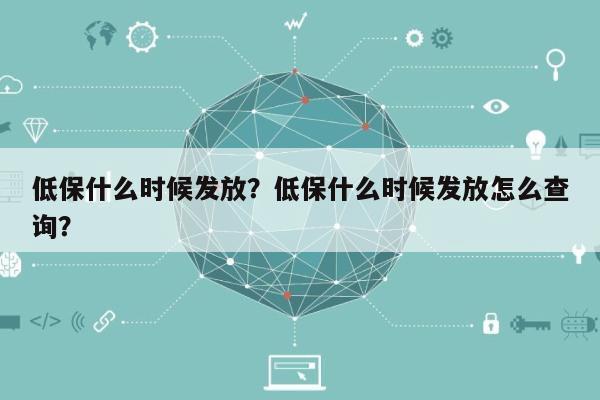 低保什么时候发放？低保什么时候发放怎么查询？-第1张图片