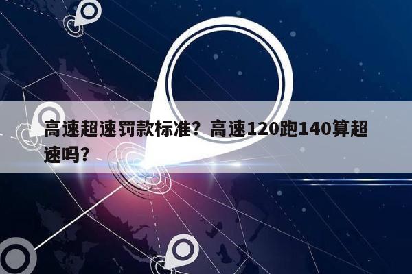 高速超速罚款标准？高速120跑140算超速吗？-第1张图片