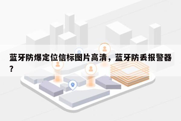 蓝牙防爆定位信标图片高清，蓝牙防丢报警器？-第1张图片