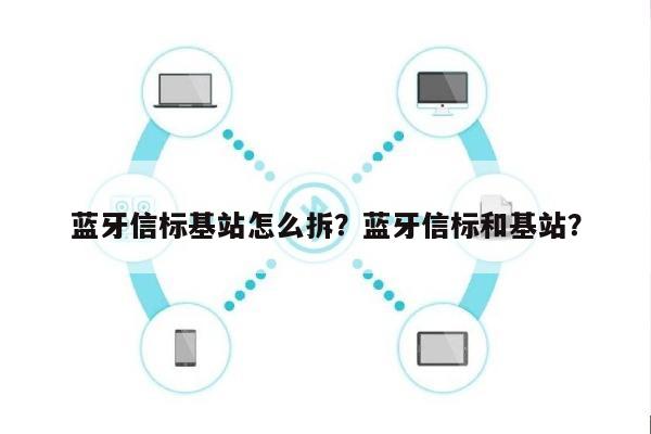 蓝牙信标基站怎么拆？蓝牙信标和基站？-第1张图片