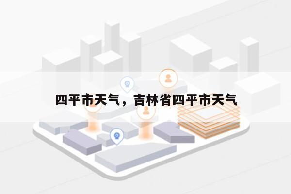 四平市天气，吉林省四平市天气-第1张图片