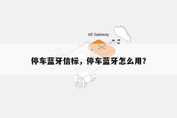 停车蓝牙信标，停车蓝牙怎么用？-第1张图片