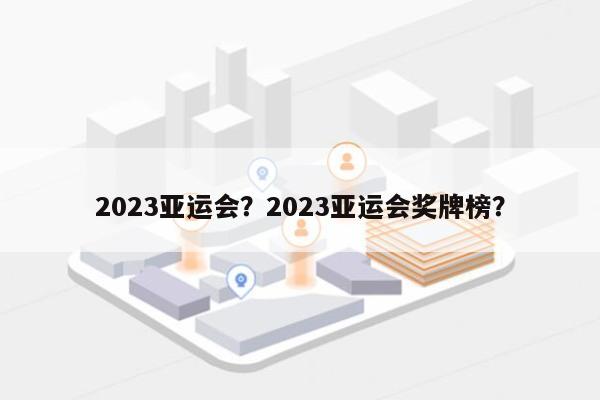 2023亚运会？2023亚运会奖牌榜？-第1张图片