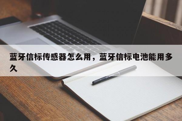 蓝牙信标传感器怎么用，蓝牙信标电池能用多久-第1张图片