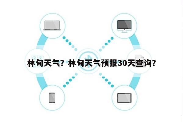 林甸天气？林甸天气预报30天查询？-第1张图片