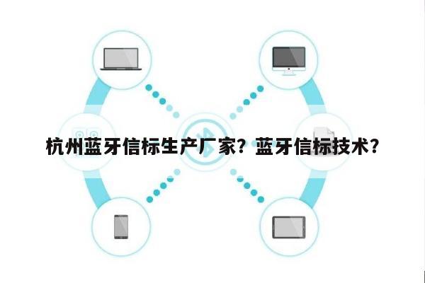 杭州蓝牙信标生产厂家？蓝牙信标技术？-第1张图片