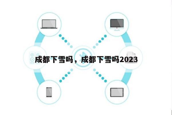 成都下雪吗，成都下雪吗2023-第1张图片