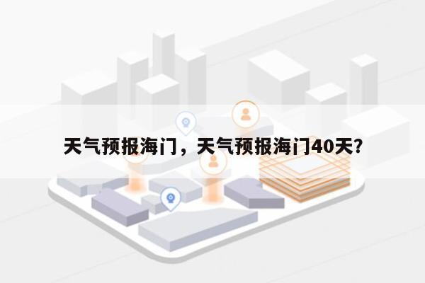 天气预报海门，天气预报海门40天？-第1张图片