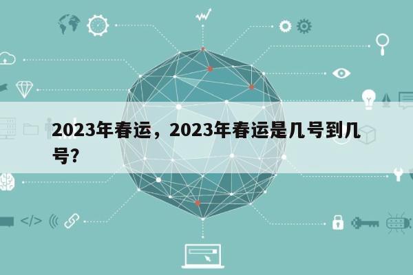 2023年春运，2023年春运是几号到几号？-第1张图片