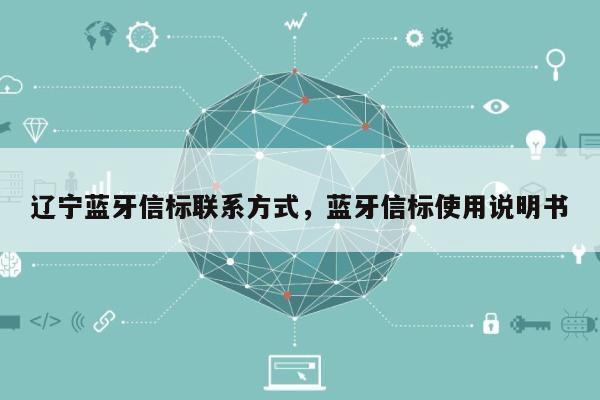 辽宁蓝牙信标联系方式，蓝牙信标使用说明书-第1张图片