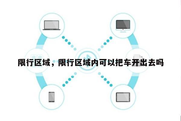 限行区域，限行区域内可以把车开出去吗-第1张图片