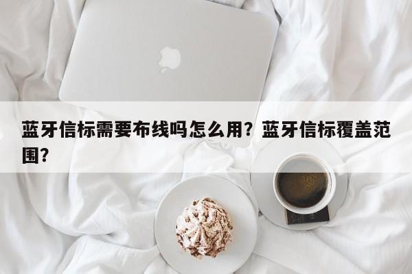 蓝牙信标需要布线吗怎么用？蓝牙信标覆盖范围？-第1张图片