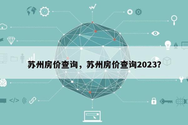 苏州房价查询，苏州房价查询2023？-第1张图片