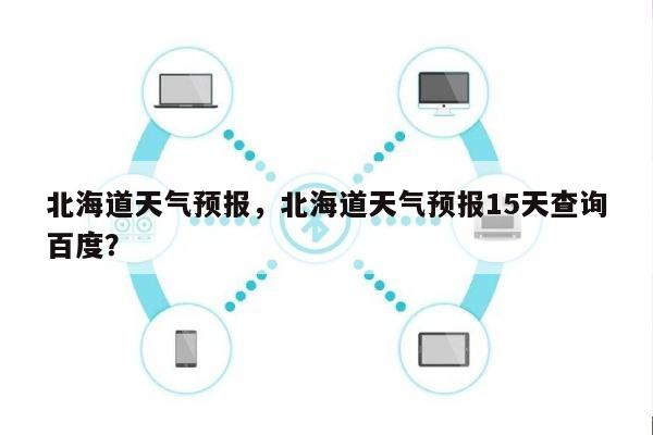 北海道天气预报，北海道天气预报15天查询百度？-第1张图片