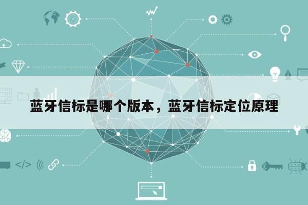 蓝牙信标是哪个版本，蓝牙信标定位原理-第1张图片