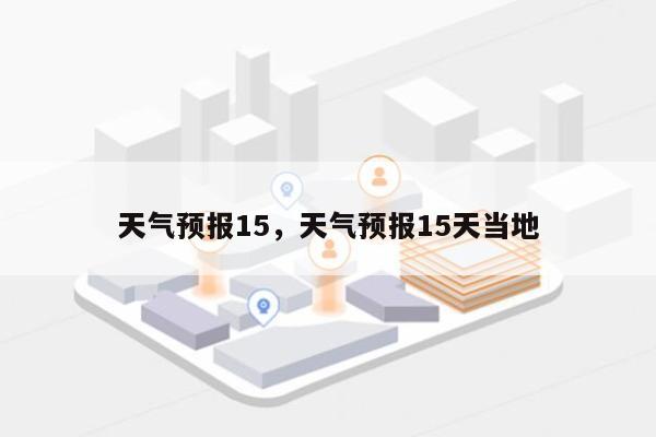 天气预报15，天气预报15天当地-第1张图片