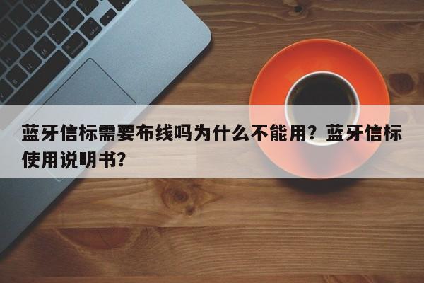 蓝牙信标需要布线吗为什么不能用？蓝牙信标使用说明书？-第1张图片