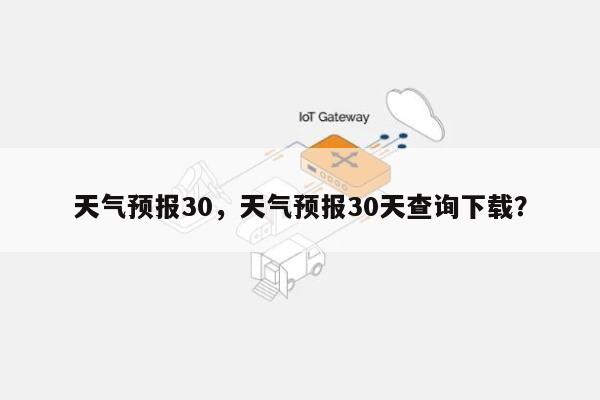 天气预报30，天气预报30天查询下载？-第1张图片