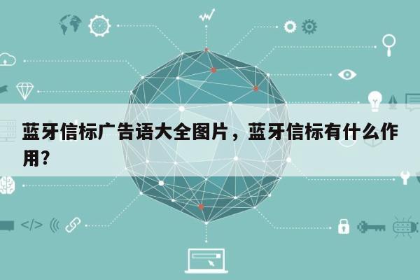 蓝牙信标广告语大全图片，蓝牙信标有什么作用？-第1张图片